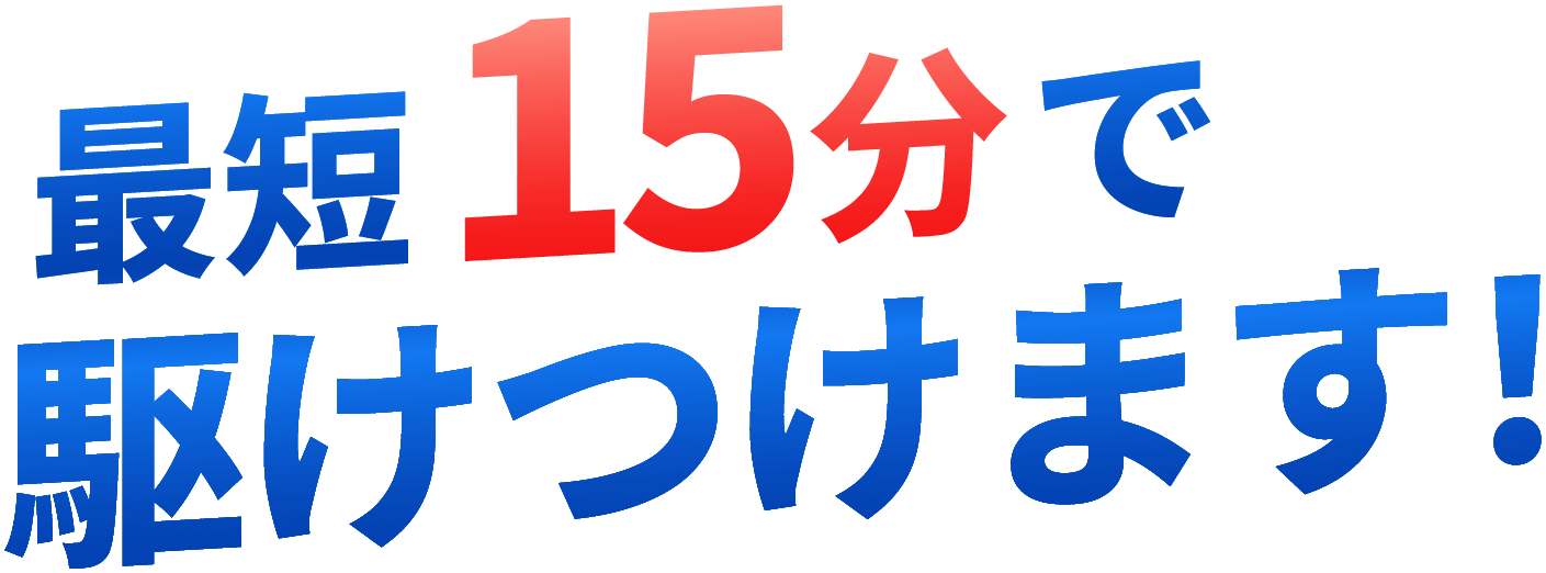 最短15分で駆けつけます!