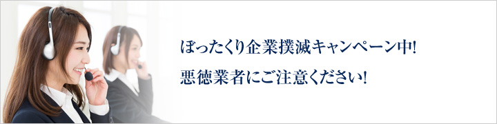 ぼったくり企業撲滅キャンペーン中！悪徳業者にご注意ください！