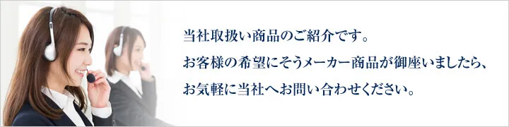 お取扱いメーカーから気に入った商品が探せた方は、お気軽に当社へご相談ください。